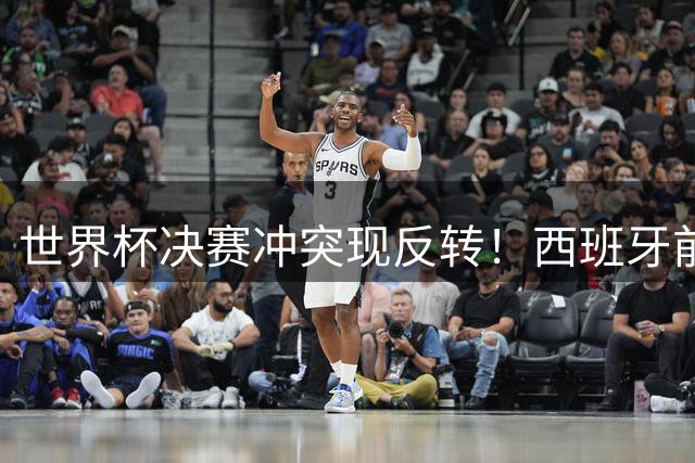 世界杯决赛冲突现反转！西班牙前锋掌掴罗梅罗画面曝光