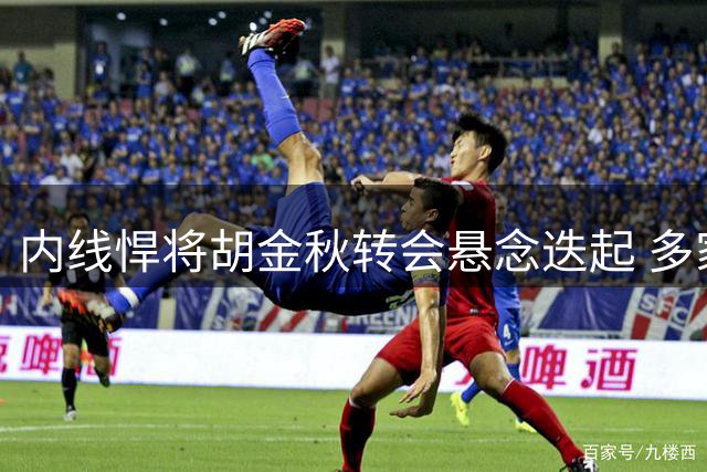内线悍将胡金秋转会悬念迭起 多家CBA俱乐部展开激烈争夺战