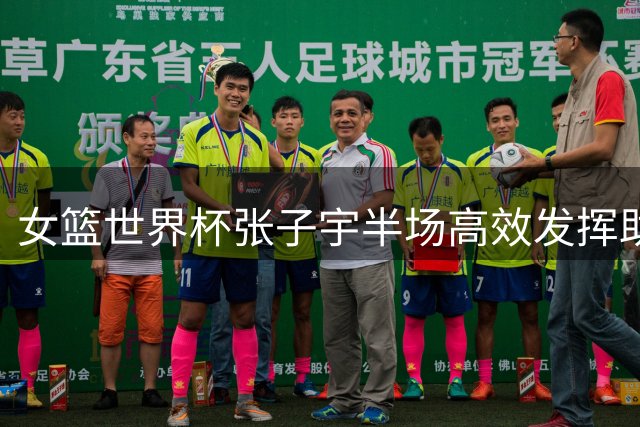 女篮世界杯张子宇半场高效发挥助力追分