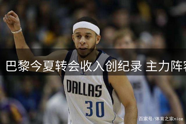 巴黎今夏转会收入创纪录 主力阵容保持稳定