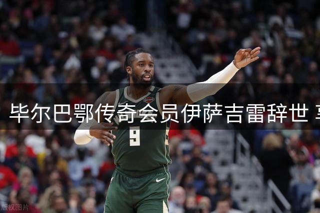 毕尔巴鄂传奇会员伊萨吉雷辞世 享年104岁