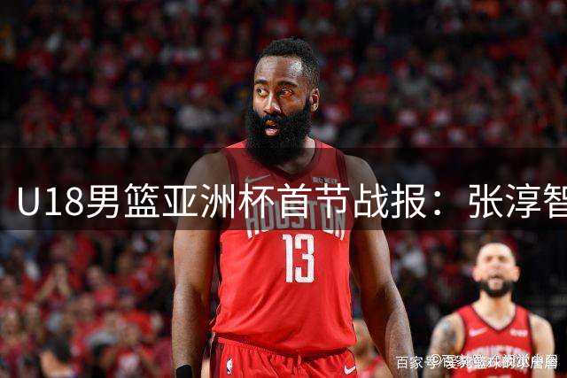 U18男篮亚洲杯首节战报：张淳智连中远投助中国队大比分领先